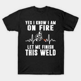 Yes I know I'm On Fire Funny Welder Men Shirt Welding Weld T-Shirt